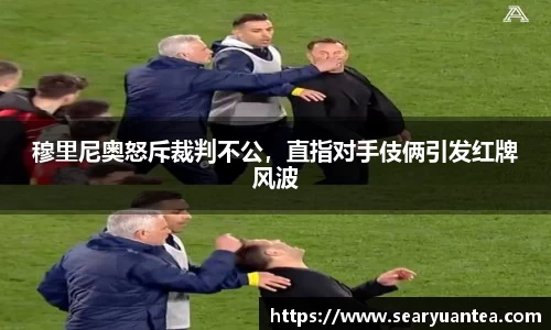 穆里尼奥怒斥裁判不公，直指对手伎俩引发红牌风波