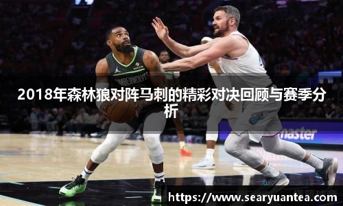 2018年森林狼对阵马刺的精彩对决回顾与赛季分析