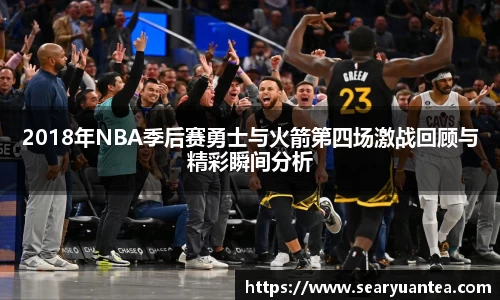 2018年NBA季后赛勇士与火箭第四场激战回顾与精彩瞬间分析